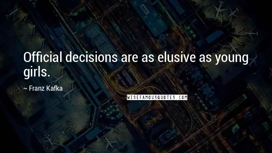 Franz Kafka Quotes: Official decisions are as elusive as young girls.