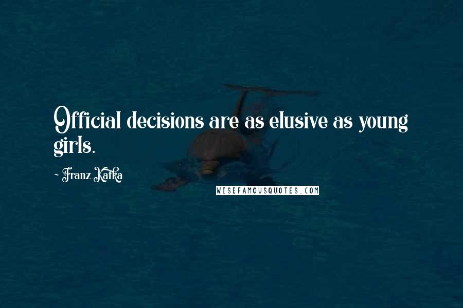 Franz Kafka Quotes: Official decisions are as elusive as young girls.