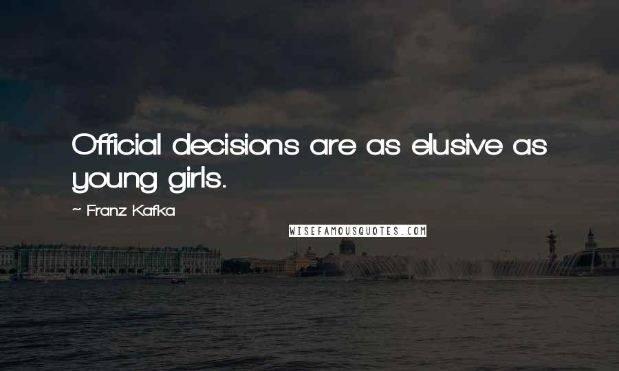 Franz Kafka Quotes: Official decisions are as elusive as young girls.