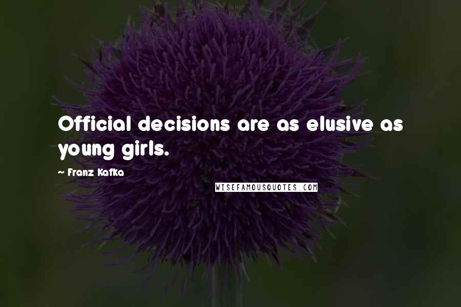 Franz Kafka Quotes: Official decisions are as elusive as young girls.