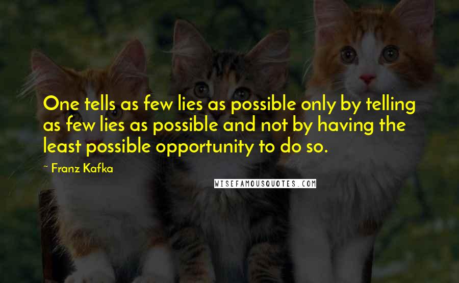 Franz Kafka Quotes: One tells as few lies as possible only by telling as few lies as possible and not by having the least possible opportunity to do so.