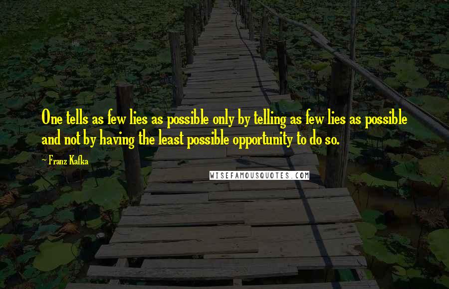 Franz Kafka Quotes: One tells as few lies as possible only by telling as few lies as possible and not by having the least possible opportunity to do so.