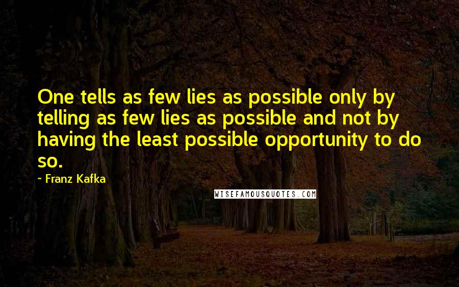 Franz Kafka Quotes: One tells as few lies as possible only by telling as few lies as possible and not by having the least possible opportunity to do so.