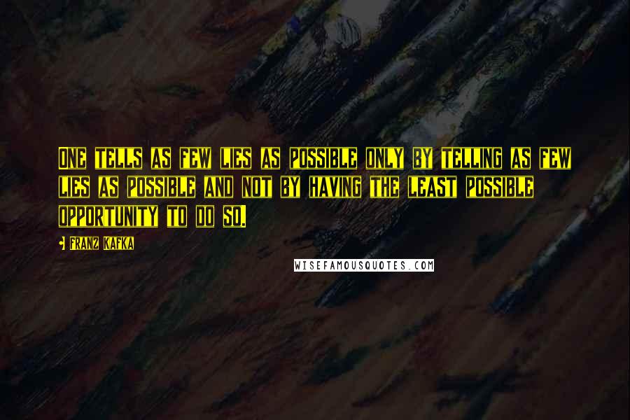 Franz Kafka Quotes: One tells as few lies as possible only by telling as few lies as possible and not by having the least possible opportunity to do so.
