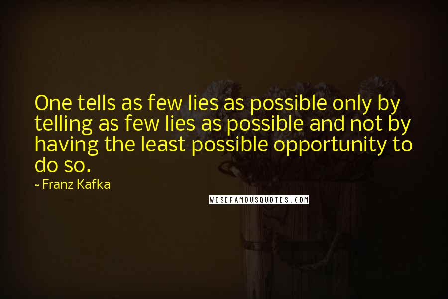 Franz Kafka Quotes: One tells as few lies as possible only by telling as few lies as possible and not by having the least possible opportunity to do so.