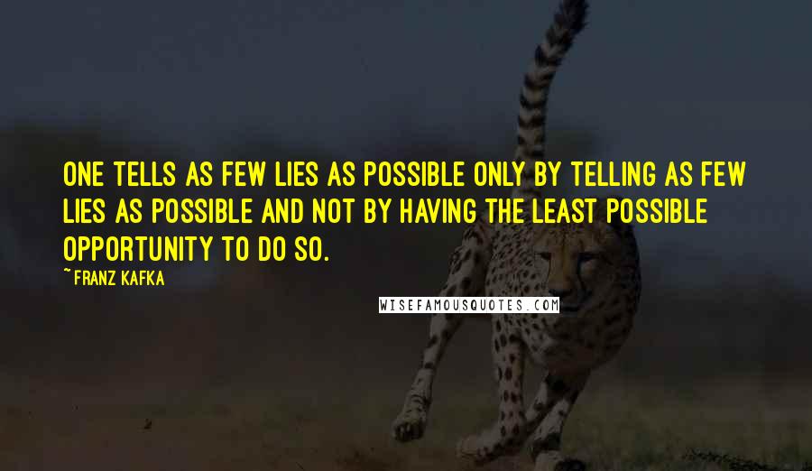 Franz Kafka Quotes: One tells as few lies as possible only by telling as few lies as possible and not by having the least possible opportunity to do so.