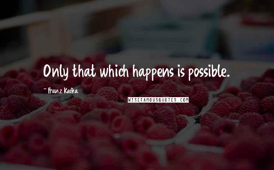 Franz Kafka Quotes: Only that which happens is possible.