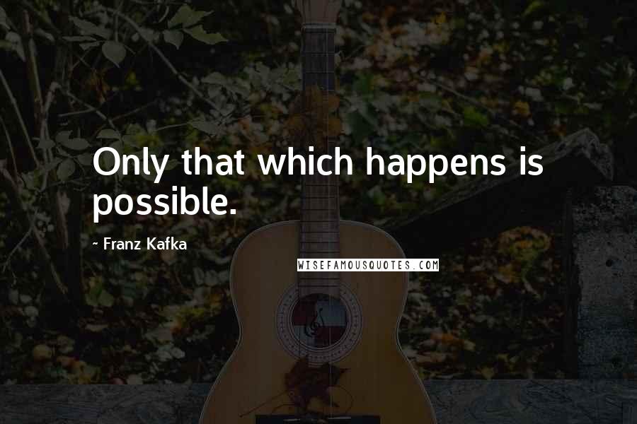 Franz Kafka Quotes: Only that which happens is possible.