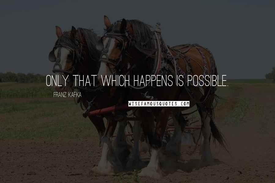 Franz Kafka Quotes: Only that which happens is possible.