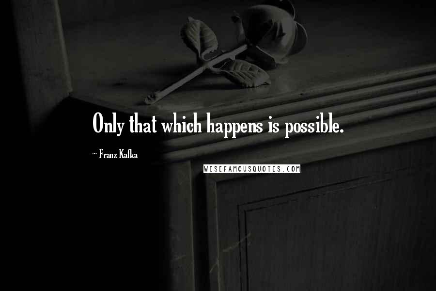 Franz Kafka Quotes: Only that which happens is possible.