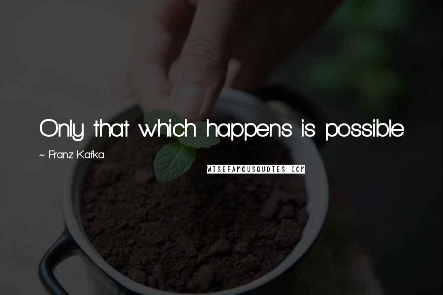 Franz Kafka Quotes: Only that which happens is possible.