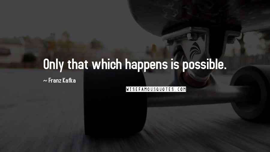 Franz Kafka Quotes: Only that which happens is possible.