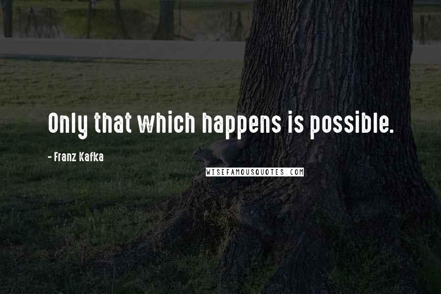 Franz Kafka Quotes: Only that which happens is possible.