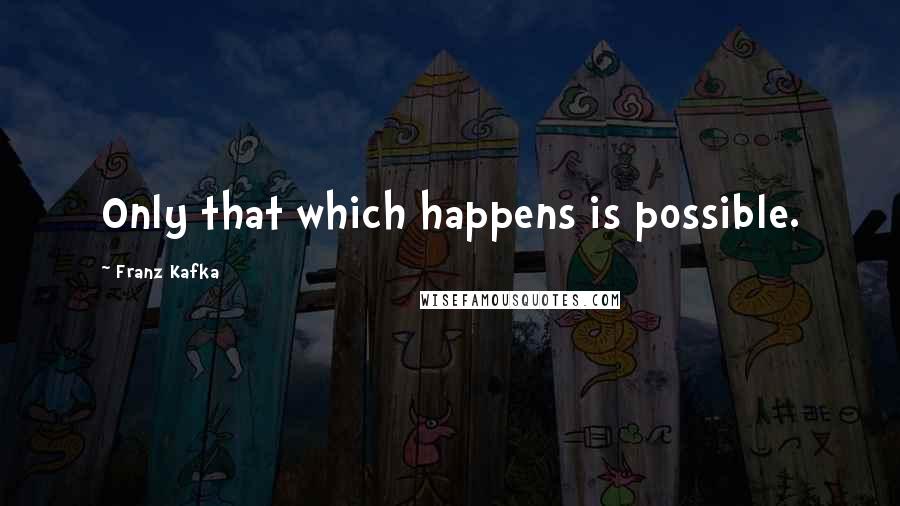 Franz Kafka Quotes: Only that which happens is possible.