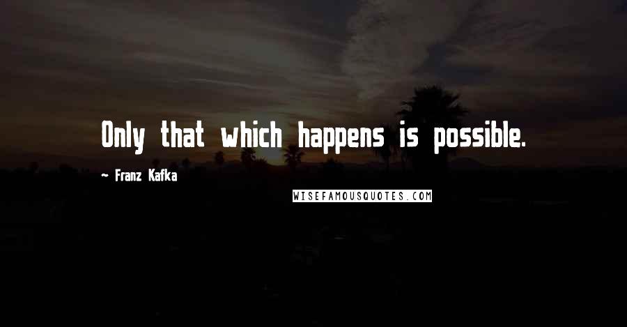 Franz Kafka Quotes: Only that which happens is possible.