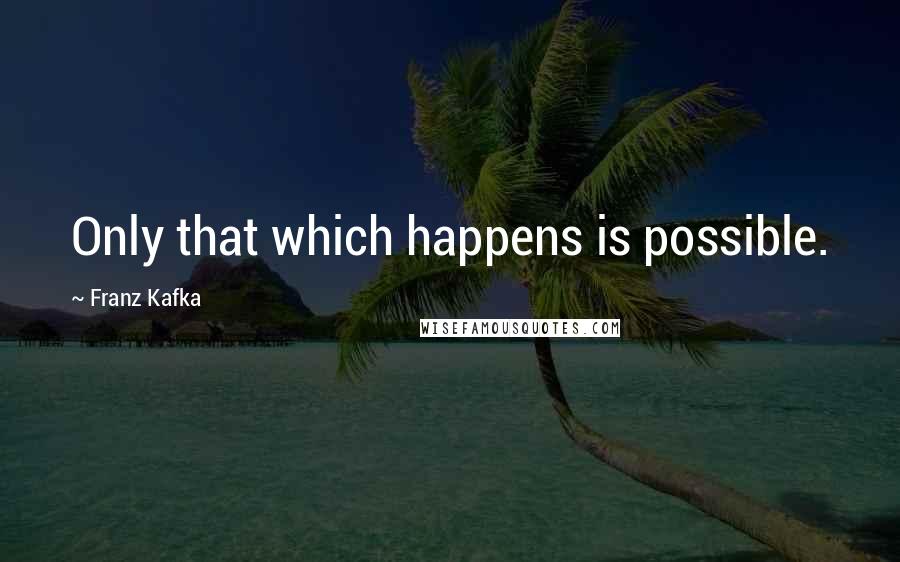 Franz Kafka Quotes: Only that which happens is possible.