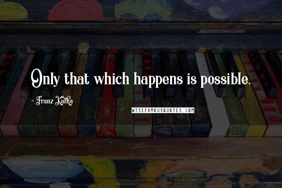 Franz Kafka Quotes: Only that which happens is possible.