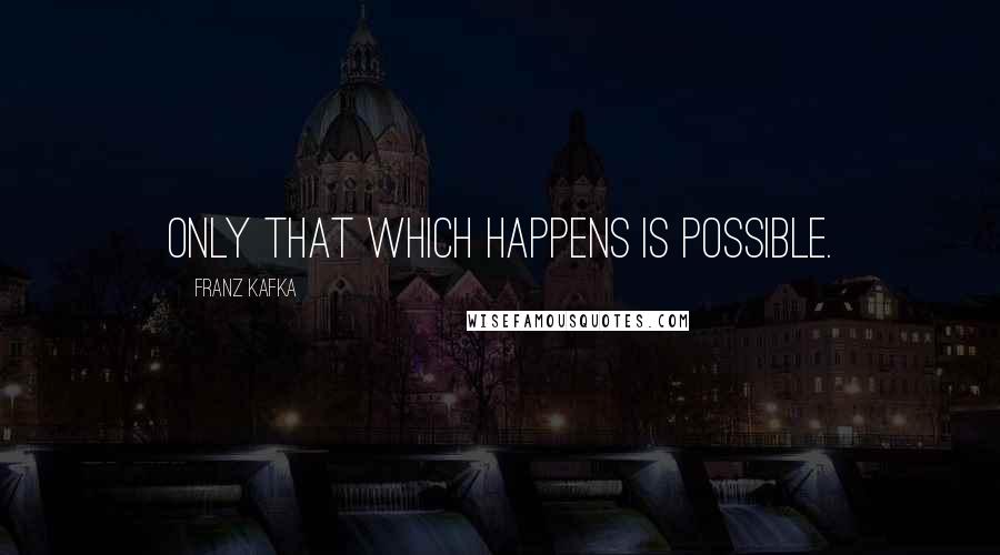 Franz Kafka Quotes: Only that which happens is possible.