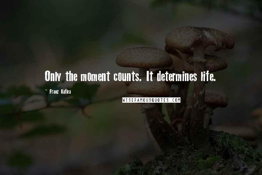 Franz Kafka Quotes: Only the moment counts. It determines life.