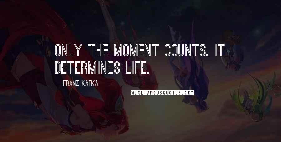 Franz Kafka Quotes: Only the moment counts. It determines life.