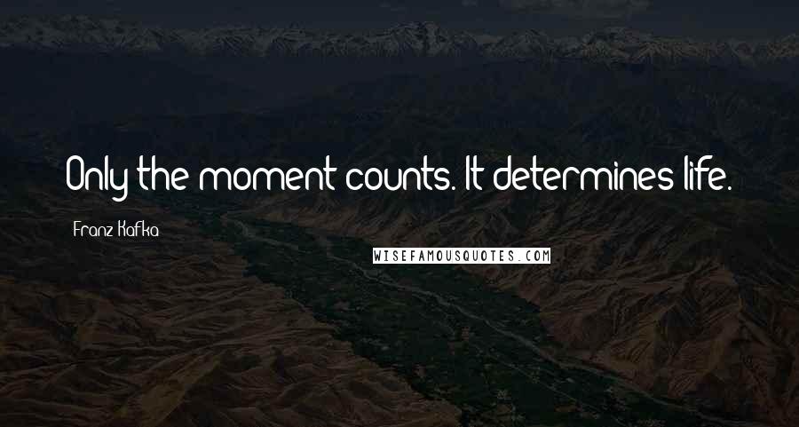 Franz Kafka Quotes: Only the moment counts. It determines life.