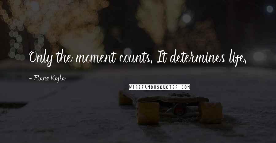 Franz Kafka Quotes: Only the moment counts. It determines life.