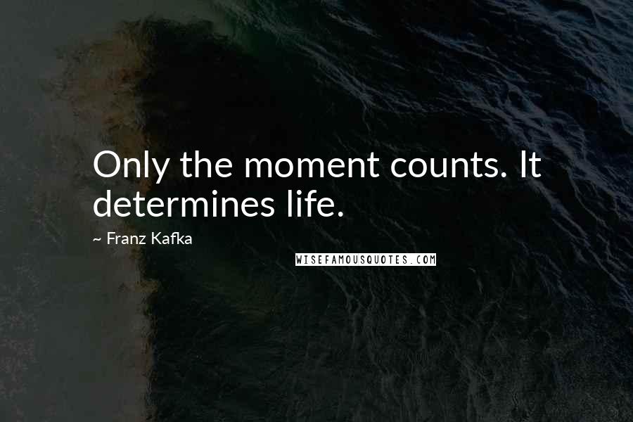 Franz Kafka Quotes: Only the moment counts. It determines life.