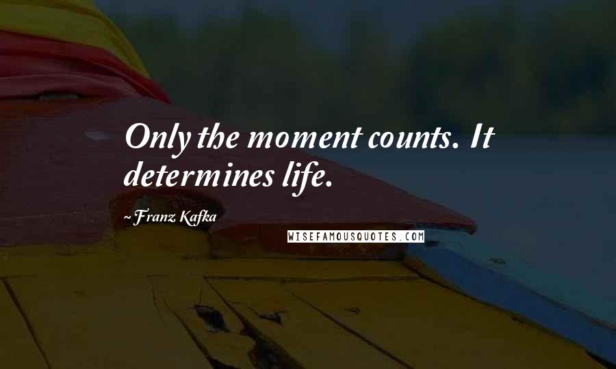 Franz Kafka Quotes: Only the moment counts. It determines life.