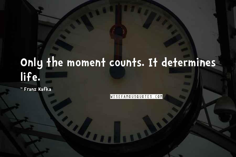 Franz Kafka Quotes: Only the moment counts. It determines life.