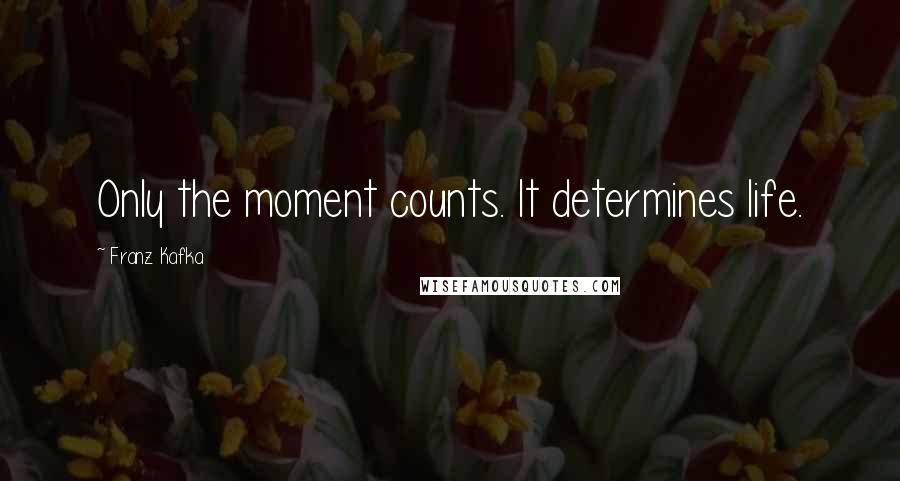 Franz Kafka Quotes: Only the moment counts. It determines life.