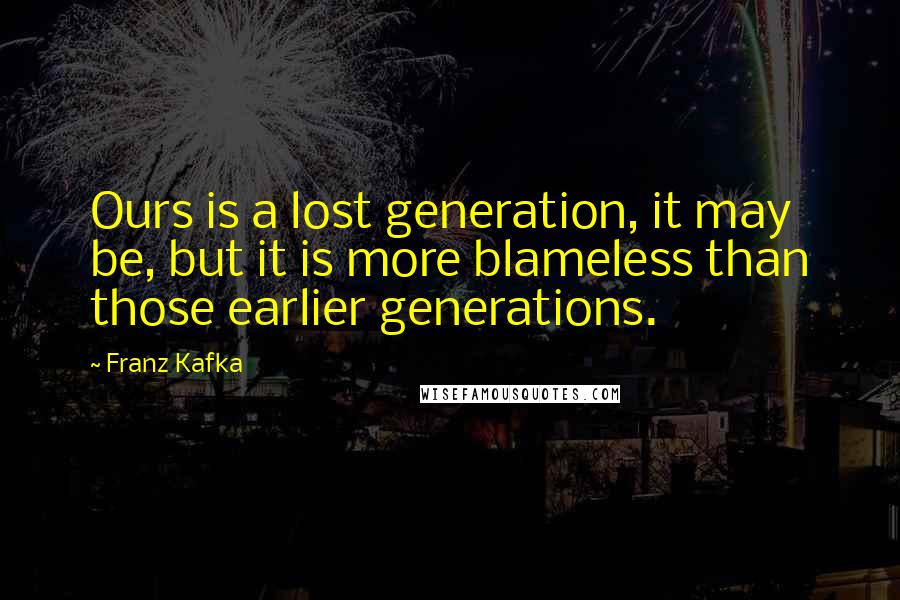 Franz Kafka Quotes: Ours is a lost generation, it may be, but it is more blameless than those earlier generations.