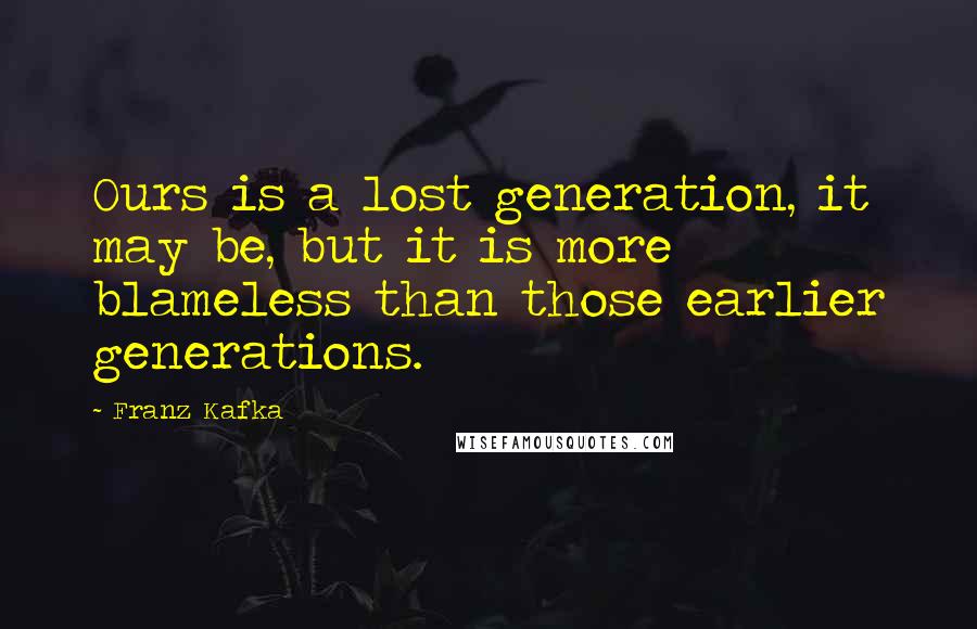 Franz Kafka Quotes: Ours is a lost generation, it may be, but it is more blameless than those earlier generations.