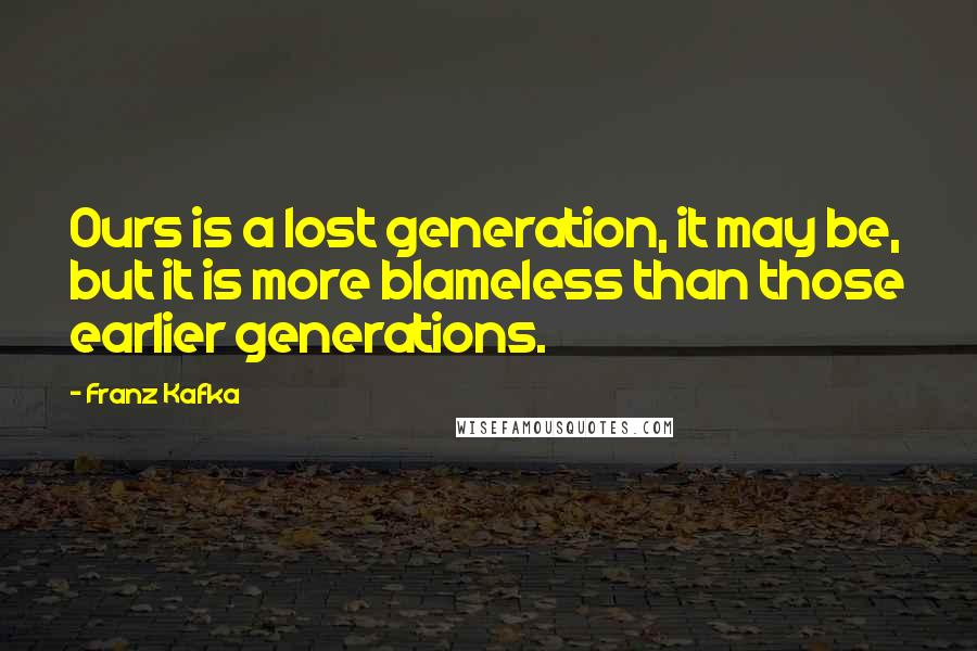 Franz Kafka Quotes: Ours is a lost generation, it may be, but it is more blameless than those earlier generations.