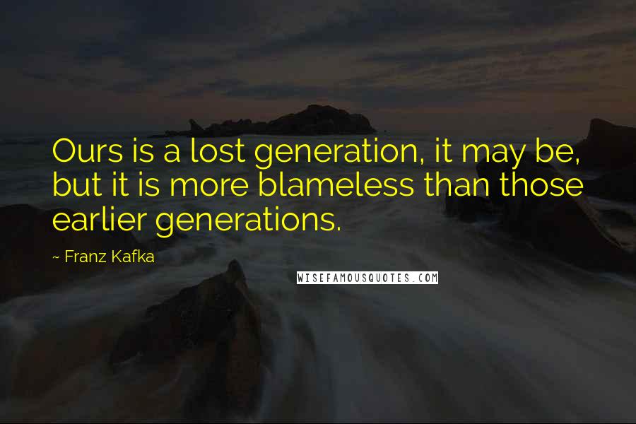 Franz Kafka Quotes: Ours is a lost generation, it may be, but it is more blameless than those earlier generations.