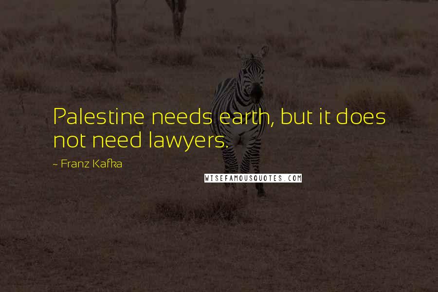 Franz Kafka Quotes: Palestine needs earth, but it does not need lawyers.