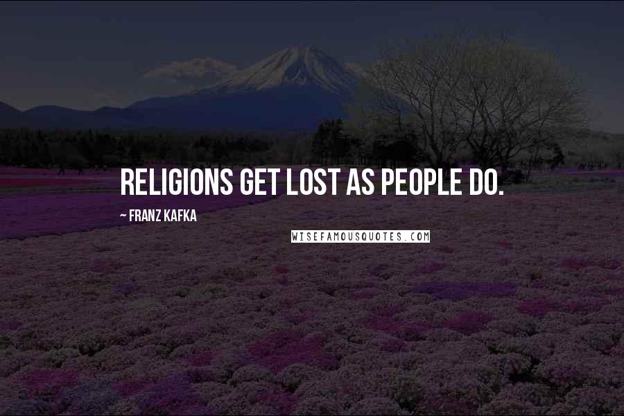 Franz Kafka Quotes: Religions get lost as people do.