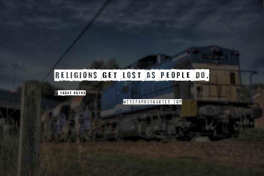 Franz Kafka Quotes: Religions get lost as people do.