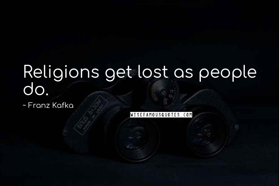 Franz Kafka Quotes: Religions get lost as people do.