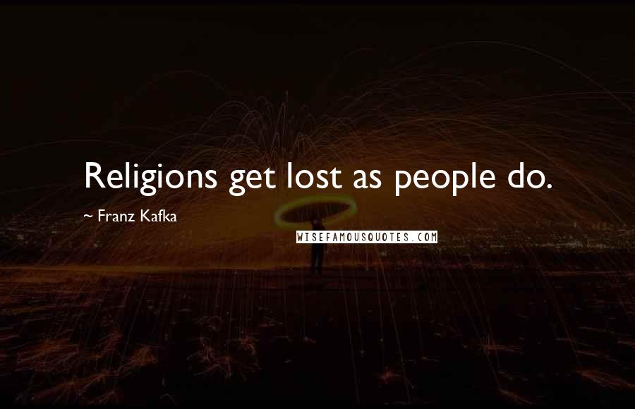 Franz Kafka Quotes: Religions get lost as people do.