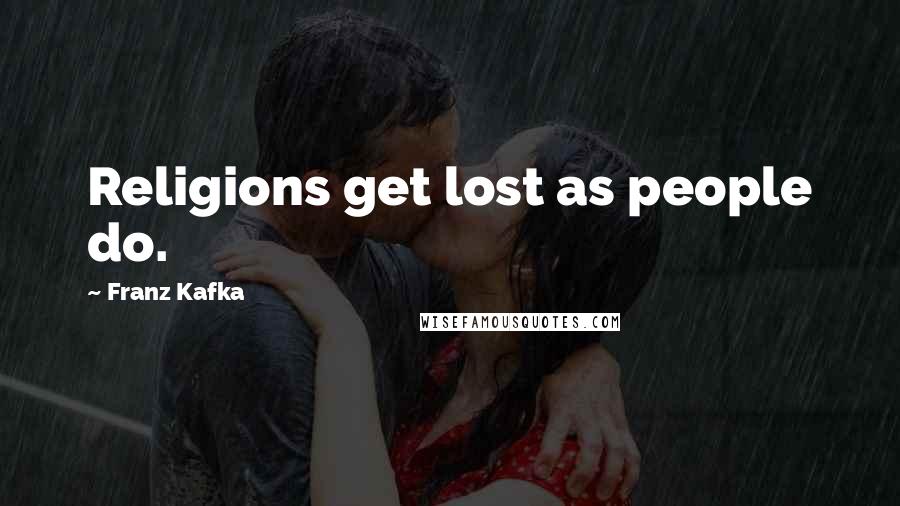 Franz Kafka Quotes: Religions get lost as people do.