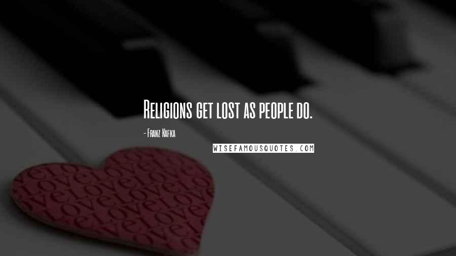 Franz Kafka Quotes: Religions get lost as people do.