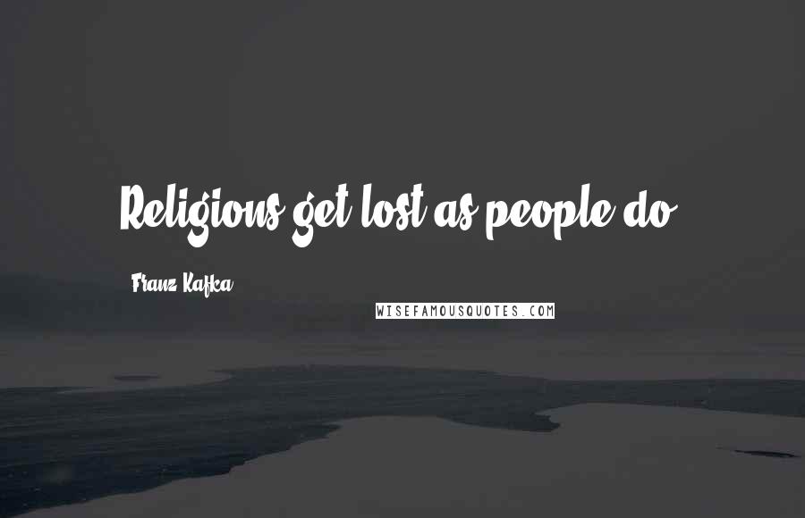 Franz Kafka Quotes: Religions get lost as people do.