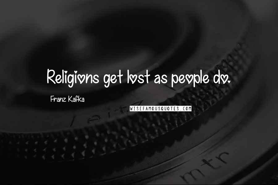 Franz Kafka Quotes: Religions get lost as people do.