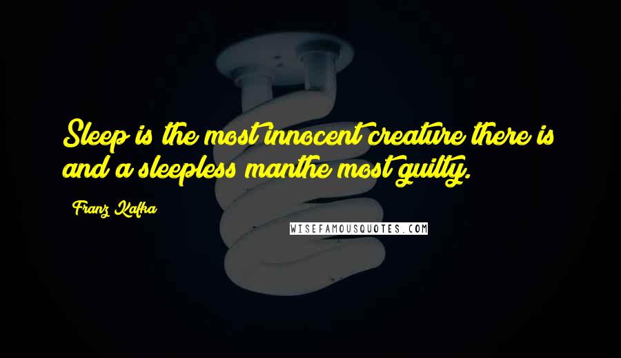Franz Kafka Quotes: Sleep is the most innocent creature there is and a sleepless manthe most guilty.