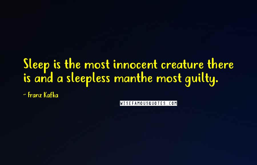 Franz Kafka Quotes: Sleep is the most innocent creature there is and a sleepless manthe most guilty.