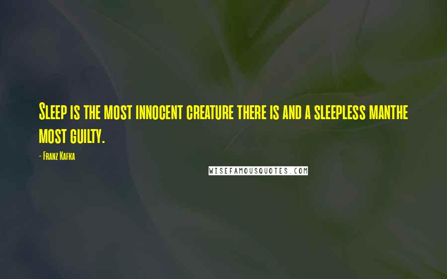 Franz Kafka Quotes: Sleep is the most innocent creature there is and a sleepless manthe most guilty.