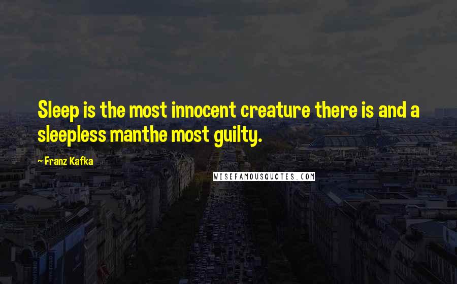 Franz Kafka Quotes: Sleep is the most innocent creature there is and a sleepless manthe most guilty.