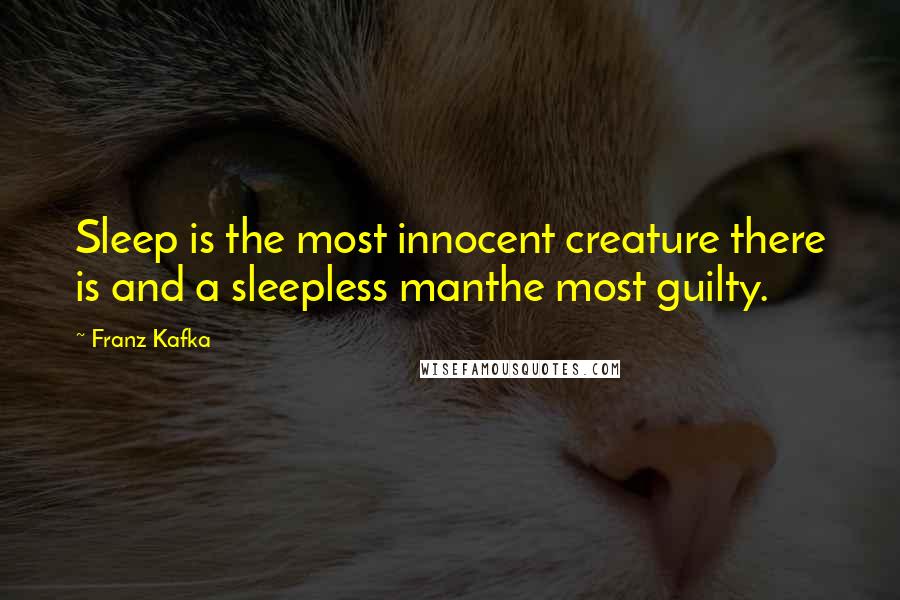 Franz Kafka Quotes: Sleep is the most innocent creature there is and a sleepless manthe most guilty.