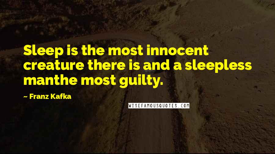 Franz Kafka Quotes: Sleep is the most innocent creature there is and a sleepless manthe most guilty.