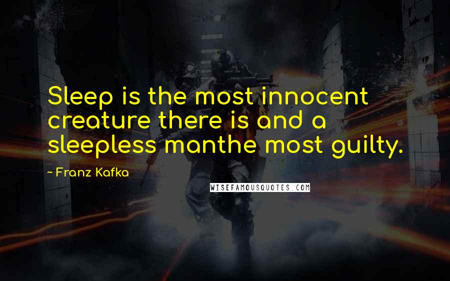 Franz Kafka Quotes: Sleep is the most innocent creature there is and a sleepless manthe most guilty.